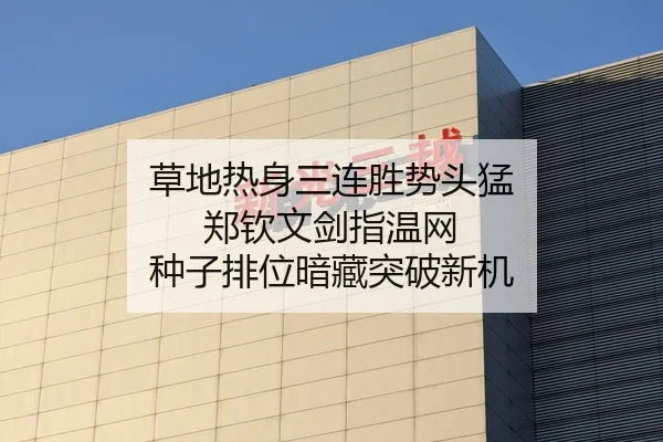 草地热身三连胜势头猛 郑钦文剑指温网 种子排位暗藏突破新机