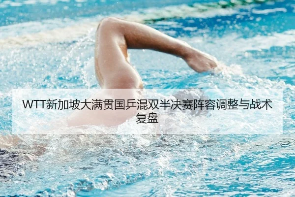 WTT新加坡大满贯国乒混双半决赛阵容调整与战术复盘
